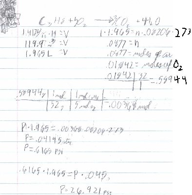 there is my math, the scanner cut off the side of the page so i painted it in, and for you that understand it, yes i know that i didn't have to convert moles of O2 to grams but i wasn't thinking at the time and it doesn't change the answer.